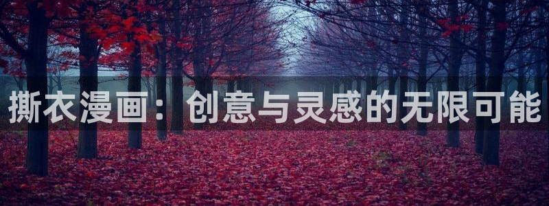 漫画岛官网进入网页：撕衣漫画：创意与灵感的无限可能