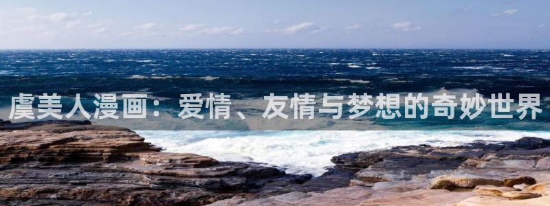 漫画岛免费官网：虞美人漫画：爱情、友情与梦想的奇妙世界