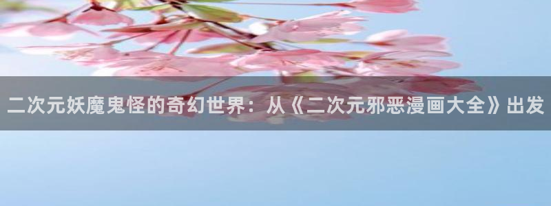 漫画岛免费下载：二次元妖魔鬼怪的奇幻世界：从《二次元邪恶漫画大全》出发